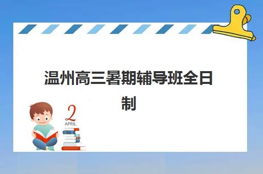 温州高三暑期辅导班全日制比较厉害的培训机构数学如何选？2025年最新排名与择校指南