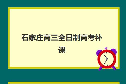 石家庄高三全日制高考补课辅导培训机构有哪些地方可选？2025年最新实力榜、择校指南与避坑全攻略