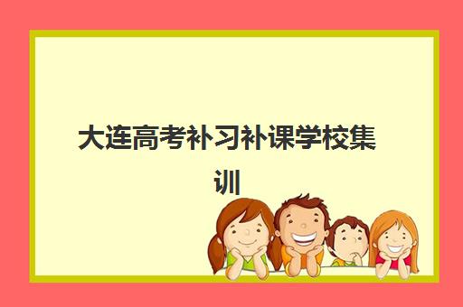 大连高考补习补课学校集训营排名前十名有哪些？2025年最新权威TOP10榜单、择校指南与提分全攻略