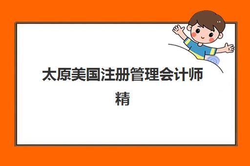 太原美国注册管理会计师精讲课程时间2025年考试时间如何规划？最新时间表解读、备考策略与课程选择全指南