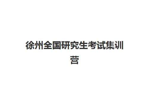徐州全国研究生考试集训营培训学校五大机构用户推荐榜如何查询？2025年最新权威排名与择校全攻略