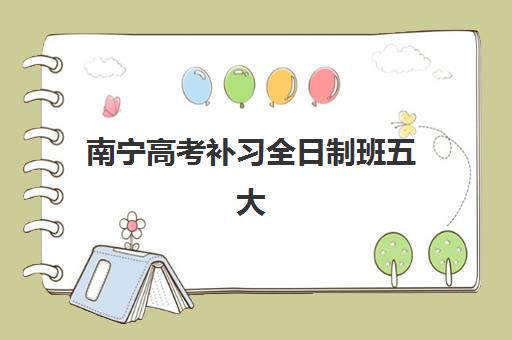 南宁高考补习全日制班五大特色机构多维评估如何开展？2025年最新排名与择校全攻略