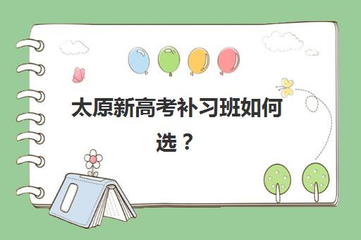 太原新高考补习班如何选？2025年十大机构核心竞争力对比，附择校指南