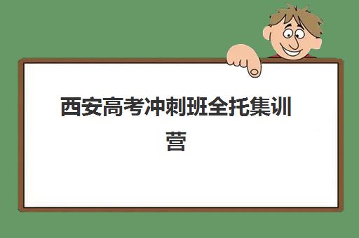 西安高考冲刺班全托集训营如何选择：十大机构综合对比与择校全攻略