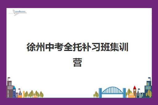 徐州中考全托补习班集训营排名榜单如何查询？2025年最新权威榜单与择校全指南