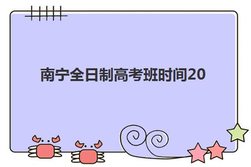 南宁全日制高考班时间2025年考试时间如何安排？最新官方日程、备考策略与择校指南全解析