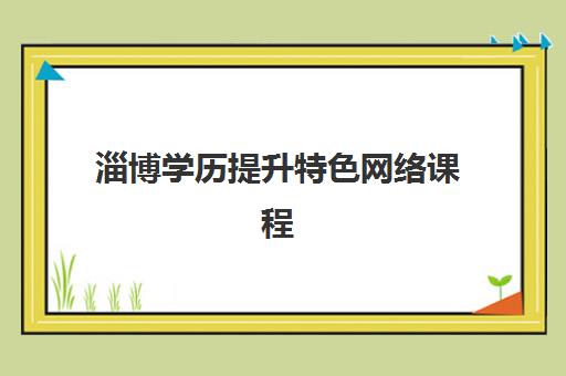 淄博学历提升特色网络课程培训班哪个比较好？2025年最新权威排名与高性价比选择全攻略