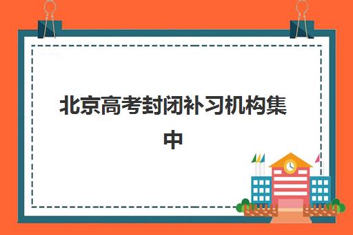 北京高考封闭补习机构集中训练营有哪些地方？2025年权威地点分布、各区域特色对比与科学择校全攻略