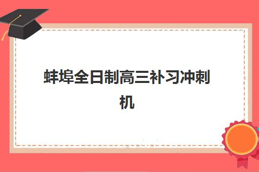 蚌埠全日制高三补习冲刺机构优质服务案例集如何查询？2025年最新权威案例解析、择校策略与避坑全指南