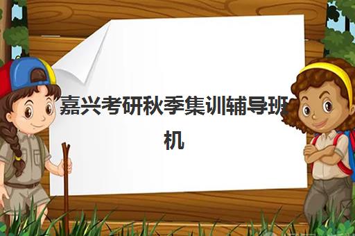 嘉兴考研秋季集训辅导班机构核心竞争力如何对比？2025年师资力量、课程体系与通过率全解析