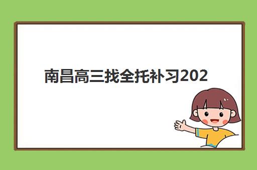 南昌高三找全托补习2025年要求多少分？最新分数线解析、择校指南与提分方案