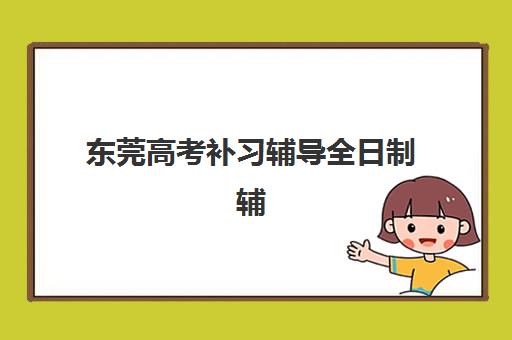 东莞高考补习辅导全日制辅导机构哪家强一点啊如何选择？2025年最新实力对比、择校指南与成功案例全解析
