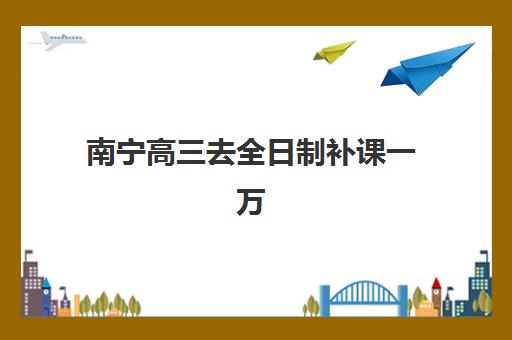 南宁高三去全日制补课一万信息确认时间安排如何规划？2026年最新时间节点与操作流程全解析