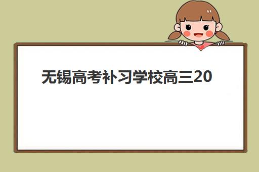 无锡高考补习学校高三2025报名时间表格如何查询？最新权威时间表、择校策略与成功案例全解析
