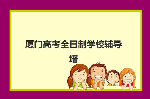 厦门高考全日制学校辅导培训机构有哪些地方？2025年最新排名、校区地址与择校全指南