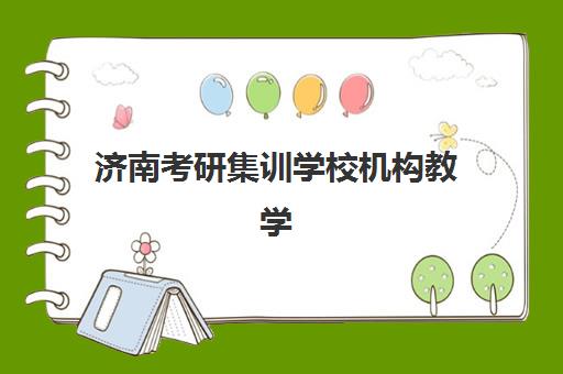 济南考研集训学校机构教学创新力三强如何选？2025年顶尖机构教学模式对比与科学择校指南