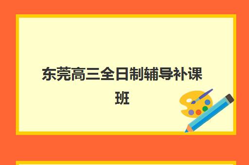东莞高三全日制辅导补课班培训机构哪家好一点？2025年最新权威排名、择校指南与成功策略全解析