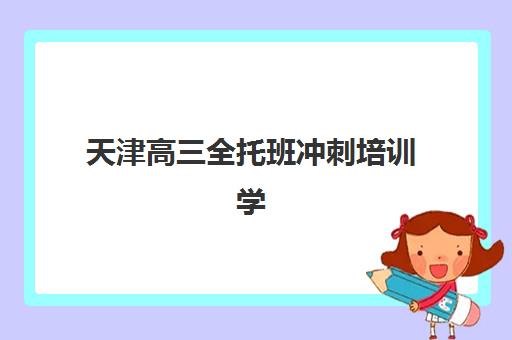 天津高三全托班冲刺培训学校时间2025具体时间如何安排？最新课程时间表、报名时间节点与备考规划全指南