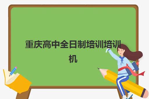 重庆高中全日制培训培训机构寄宿基地有哪些？2025年最新权威名单、择校指南与成功案例深度解析