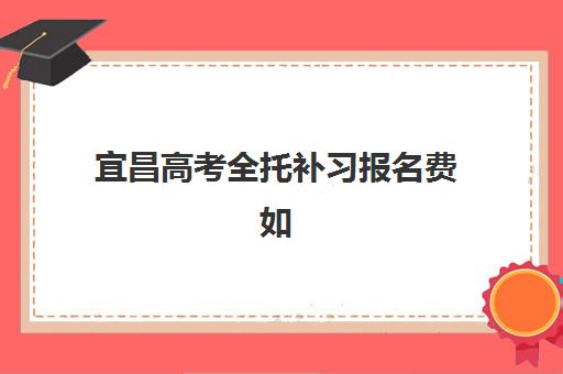 宜昌高考全托补习报名费如何规划？2025年价格明细与省费指南