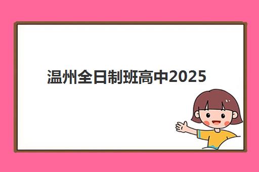 温州全日制班高中2025培训哪个好？最新十大机构权威排名与择校全攻略
