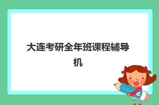 大连考研全年班课程辅导机构最新排行榜如何科学参考？2025年权威榜单解读、择校指南与成功经验全解析