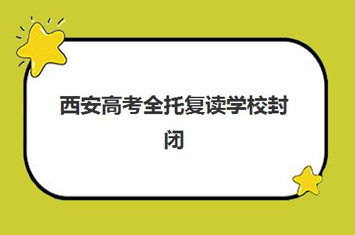 西安高考全托复读学校封闭学校如何选择？2025年最新排名一览与择校全攻略