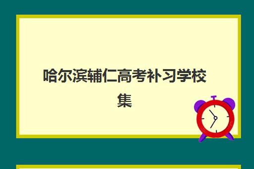 哈尔滨辅仁高考补习学校集中训练营怎么样？2025年集训营课程特色、师资与报名全指南