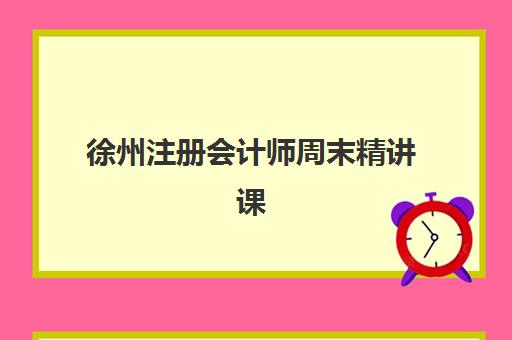徐州注册会计师周末精讲课程培训机构寄宿基地有哪些选择？2025年最新机构排名、住宿条件与报名全指南