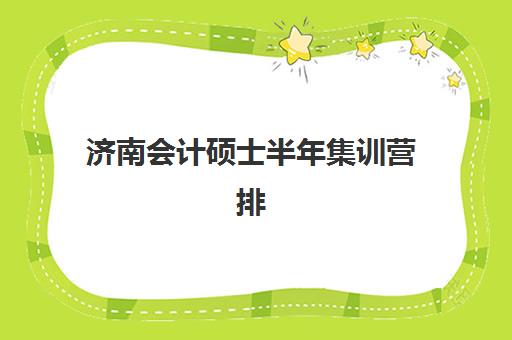 济南会计硕士半年集训营排名前十的学校如何选择？2025年最新TOP10榜单、课程特色与择校全攻略