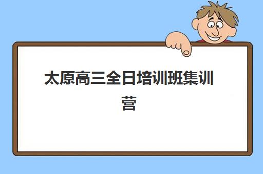 太原高三全日培训班集训营哪个比较好？2025年最新排名与择校全指南