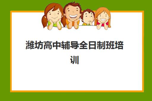 潍坊高中辅导全日制班培训机构有哪些学校？2023年最新TOP5机构排名、择校指南与避坑全攻略
