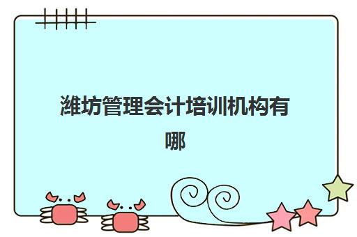 潍坊管理会计培训机构有哪些地方好？2025年最新排名前十榜单、各校特色解析与科学择校全攻略