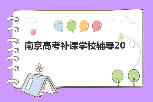 南京高考补课学校辅导2025年要求多少分？最新分数线解读、各分数段择校指南与备考全攻略