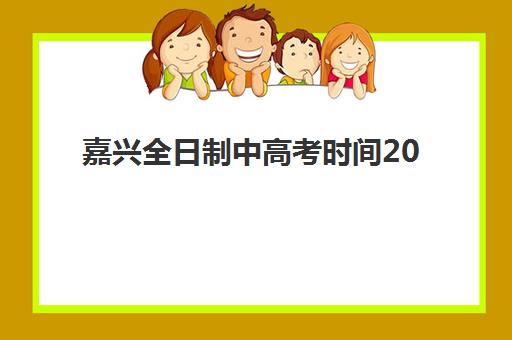 嘉兴全日制中高考时间2025年具体时间如何安排？最新考试日程、备考规划与政策解读全指南