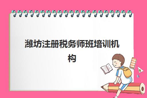 潍坊注册税务师班培训机构哪家好？2025年权威排名解析、各机构特色对比与科学择校全指南