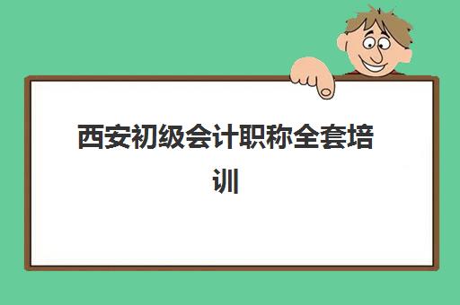 西安初级会计职称全套培训课程辅导机构哪家强些？2025年最新Top10权威排名、课程特色与择校全指南