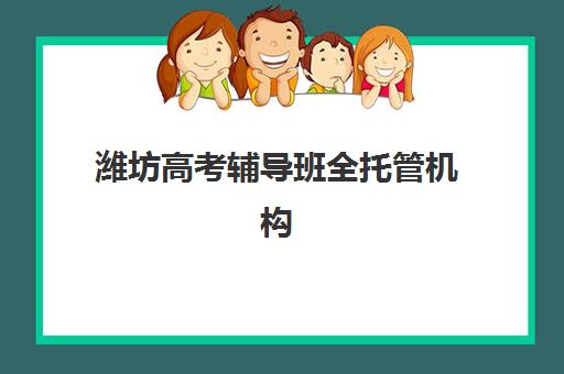 潍坊高考辅导班全托管机构服务竞争力报告如何解读？2025年最新权威排名与科学择校全攻略指南