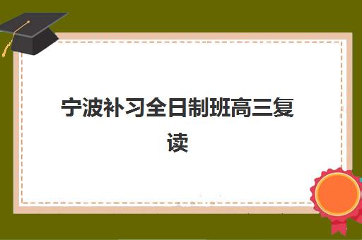 宁波补习全日制班高三复读寄宿中心大概多少钱半年？2025年最新收费标准、择校指南与性价比分析