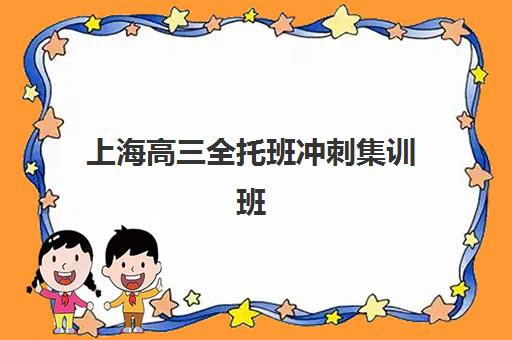 上海高三全托班冲刺集训班报名2025报名时间表如何安排？最新时间节点、各机构对比与择校全攻略