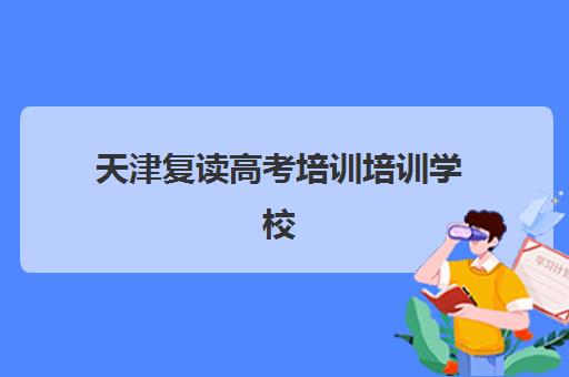 天津复读高考培训培训学校排名榜最新如何查询?2025年权威榜单解析、各校特色对比与科学择校全指南 天津复读高考培训培训学校排名榜最新如何查询?2025年权威榜单解析、各校特色对比与科学择校全指南
