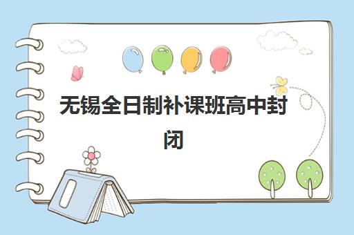 无锡全日制补课班高中封闭式集训营地址在哪查询？2025年最新校区分布与实地考察全指南