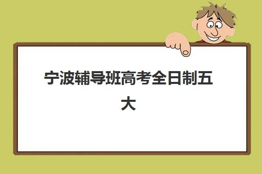 宁波辅导班高考全日制五大机构服务案例集如何获取？2025年最新成功案例、服务特色解析与科学选择全指南