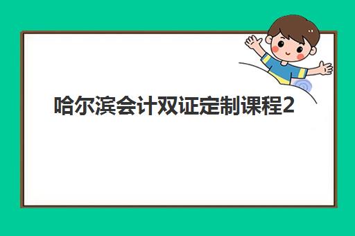 哈尔滨会计双证定制课程2025报名时间是多少？最新招生日程与高含金量备考全指南