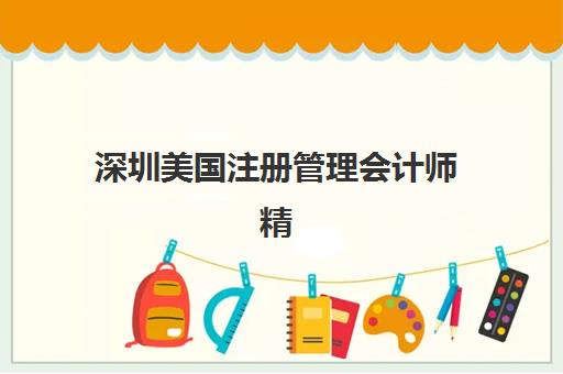 深圳美国注册管理会计师精品课程机构核心竞争力对比如何？2025年顶尖机构优劣势全解析与选择指南