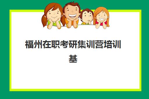 福州在职考研集训营培训基地在哪个位置？2025年主要机构校区分布与择校指南