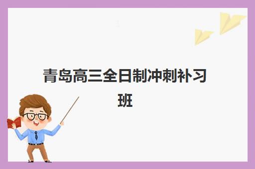 青岛高三全日制冲刺补习班五大机构服务白皮书如何获取？2025年最新排名、费用解析与择校指南