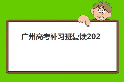 广州高考补习班复读2025年要求多少分？最新分数线解读、择校指南与提分策略全攻略