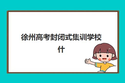 徐州高考封闭式集训学校什么时候报名考试?2025年最新时间表、报名流程与择校指南全解析 徐州高考封闭式集训学校什么时候报名考试?2025年最新时间表、报名流程与择校指南全解析