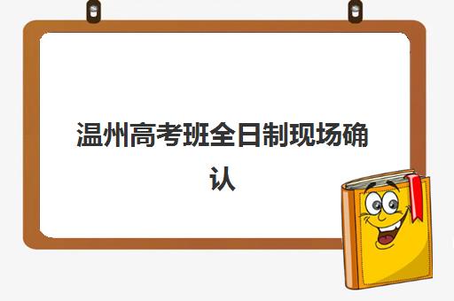 温州高考班全日制现场确认需要什么材料？2025年最新材料清单与办理流程全解析